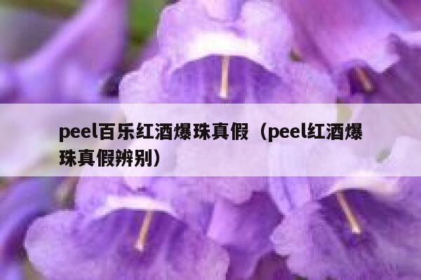 peel百乐红酒爆珠真假（peel红酒爆珠真假辨别）