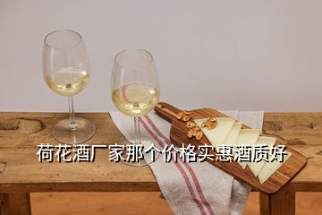 荷花酒厂家那个价格实惠酒质好