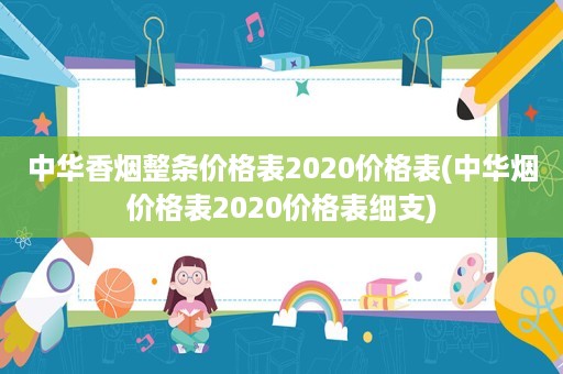 中华香烟整条价格表2020价格表(中华烟价格表2020价格表细支)