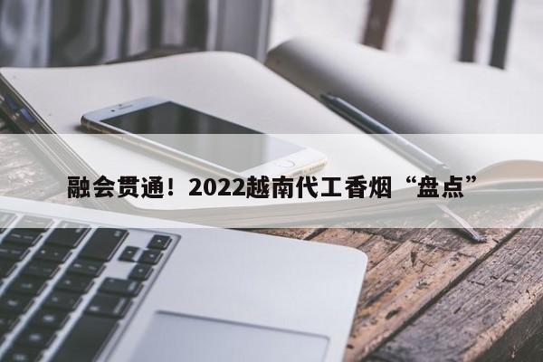 融会贯通！2022越南代工香烟“盘点”-第1张图片-统一网