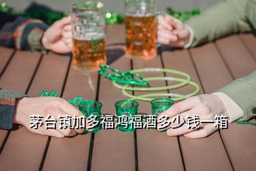 茅台镇加多福鸿福酒多少钱一箱