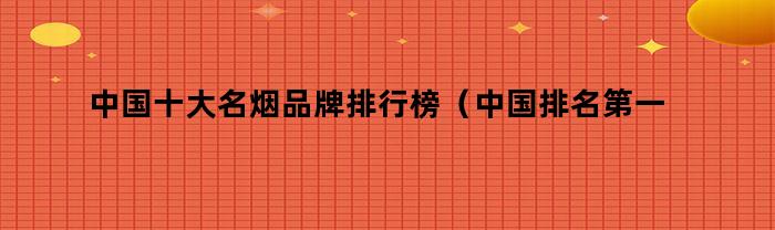 中国十大名烟排行榜2014_中国高端名烟_中国名烟批发网