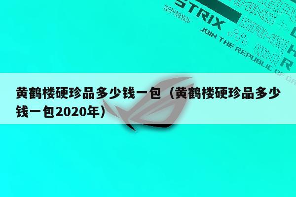 黄鹤楼云烟价格_黄鹤楼云霄多少钱一包_黄鹤楼云端