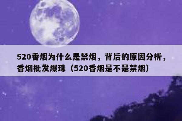 520香烟为什么是禁烟，背后的原因分析，香烟批发爆珠（520香烟是不是禁烟）