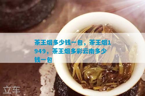 茶王烟多少钱一包，茶王烟1949，茶王烟多彩云南多少钱一包