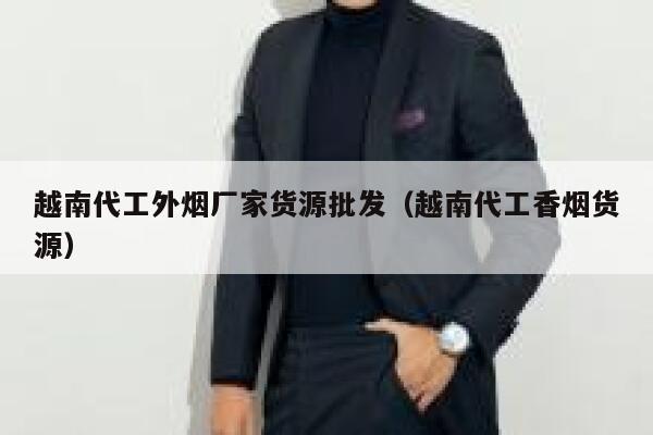 越南代工外烟厂家货源批发（越南代工香烟货源）