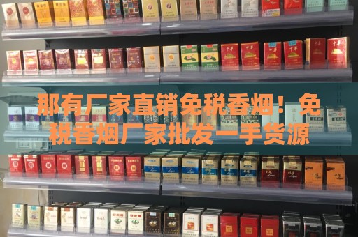 那有厂家直销免税香烟！免税香烟厂家批发一手货源-第1张图片-香烟批发平台
