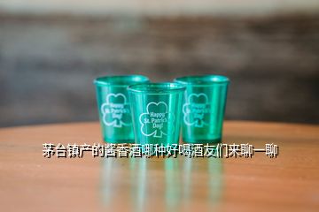 茅台镇产的酱香酒哪种好喝酒友们来聊一聊