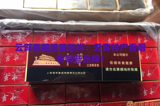 云霄香烟质量怎样：云霄特产香烟有哪些品牌！-第2张图片-香烟批发平台