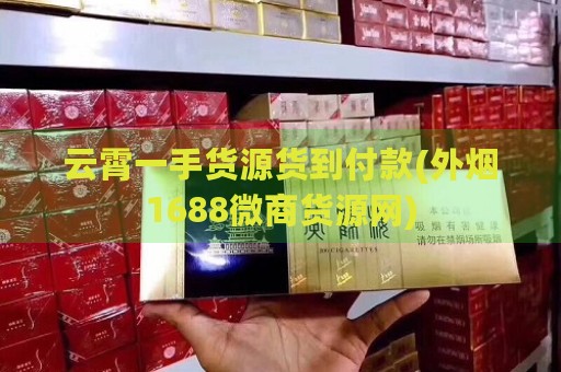 云霄一手货源货到付款(外烟1688微商货源网)-第2张图片-香烟批发平台