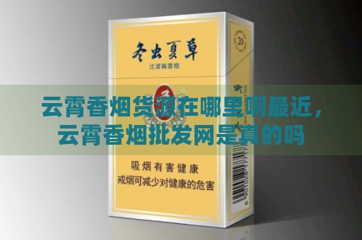 云霄香烟货源在哪里啊最近，云霄香烟批发网是真的吗-第1张图片-香烟批发平台