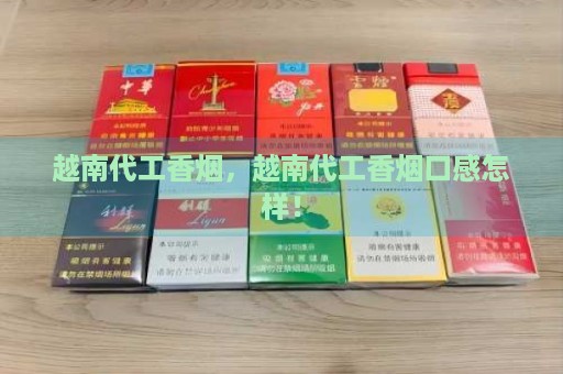 越南代工香烟，越南代工香烟口感怎样！-第1张图片-香烟批发平台