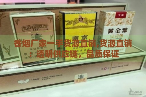 香烟厂家一手货源直销,货源直销：透明供应链，品质保证-第1张图片-香烟批发平台