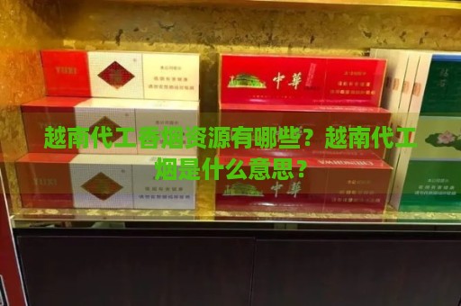 越南代工香烟资源有哪些？越南代工烟是什么意思？-第2张图片-香烟批发平台