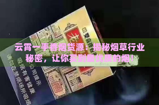 云霄一手香烟货源：揭秘烟草行业秘密，让你买到最优质的烟！-第4张图片-香烟批发平台