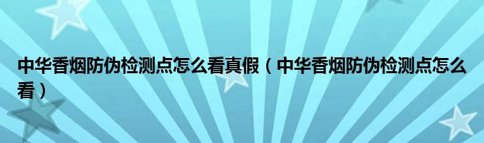 假中华看烟_中华香烟假烟是什么样子的_中华怎么看假烟