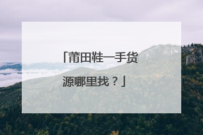 莆田鞋一手货源哪里找？