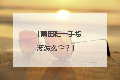 莆田鞋一手货源怎么拿？