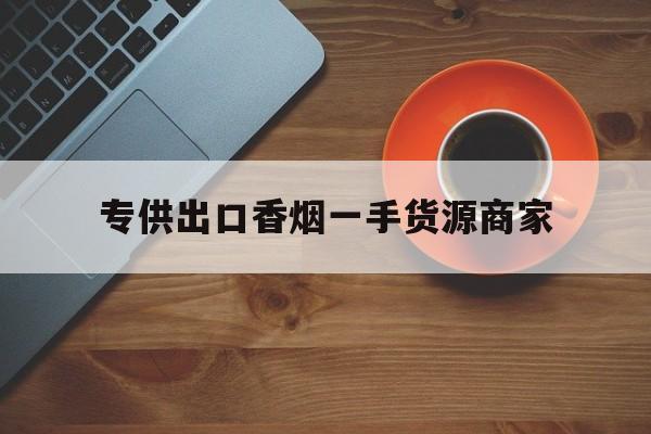 专供出口香烟一手货源|正品越南出口香烟厂家批发|中华烟出口专供-第1张图片-烟酒货源网