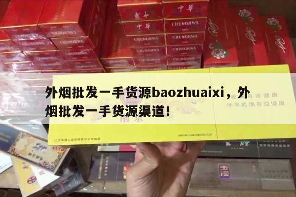 外烟批发一手货源baozhuaixi，外烟批发一手货源渠道！-第3张图片-香烟批发平台