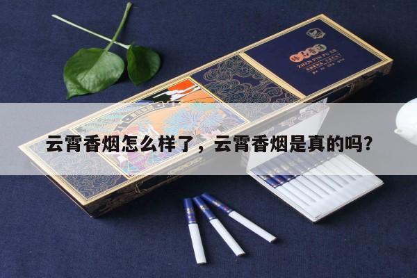 云霄香烟怎么样了，云霄香烟是真的吗？-第4张图片-香烟批发平台