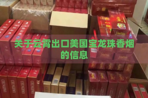 关于云霄出口美国宝龙珠香烟的信息-第2张图片-香烟批发平台