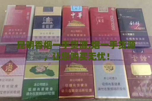 昆明香烟一手货源,烟一手货源，让您购买无忧！-第5张图片-香烟批发平台