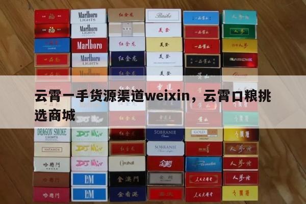 云霄一手货源渠道weixin，云霄口粮挑选商城-第2张图片-香烟批发平台