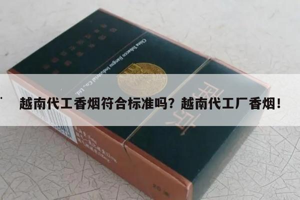 越南代工香烟符合标准吗？越南代工厂香烟！-第2张图片-香烟批发平台