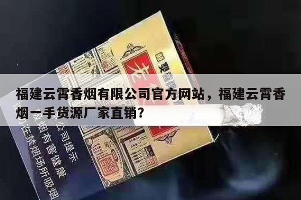 福建云霄香烟有限公司官方网站，福建云霄香烟一手货源厂家直销？-第3张图片-香烟批发平台