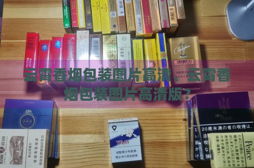 云霄香烟包装图片高清、云霄香烟包装图片高清版？-第1张图片-香烟批发平台