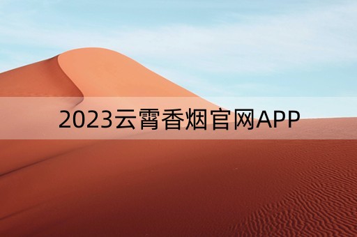 2023云霄香烟官网APP（2023云霄香烟官网APP下载）