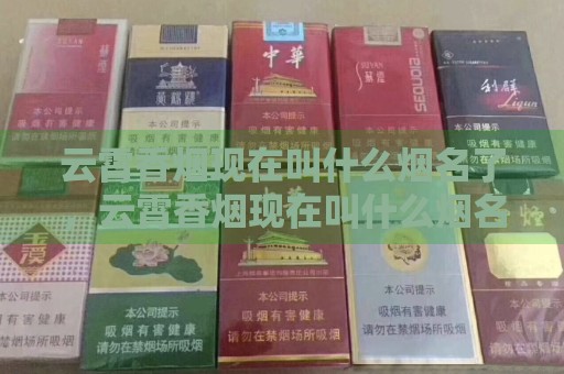 云霄香烟现在叫什么烟名了，云霄香烟现在叫什么烟名。-第2张图片-香烟批发平台