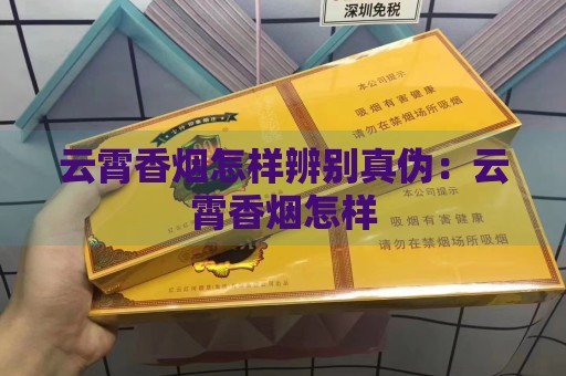 云霄香烟怎样辨别真伪：云霄香烟怎样-第2张图片-香烟批发平台