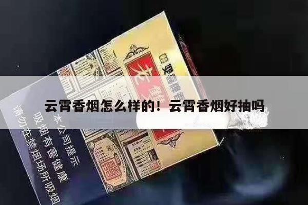 云霄香烟怎么样的！云霄香烟好抽吗-第3张图片-香烟批发平台