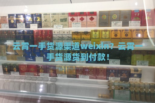 云霄一手货源渠道weixin？云霄一手货源货到付款！-第1张图片-香烟批发平台