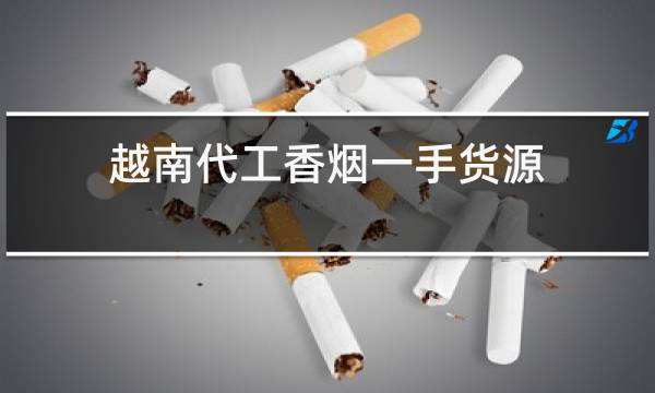 越南代工香烟一手货源