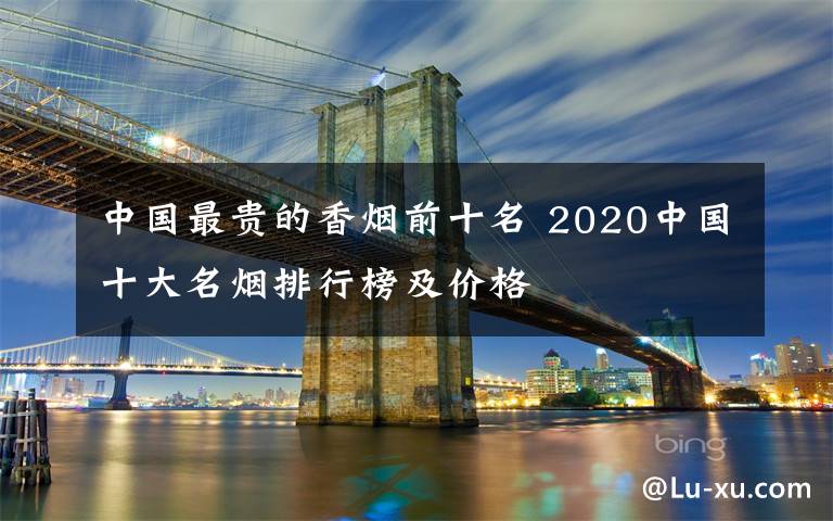 中国最贵的香烟前十名 2020中国十大名烟排行榜及价格文章配图