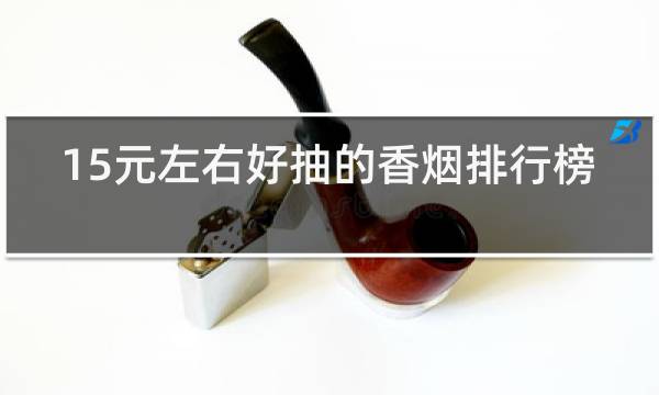 15元左右好抽的香烟排行榜