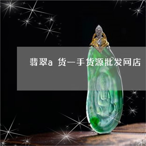 翡翠a货一手货源批发网店