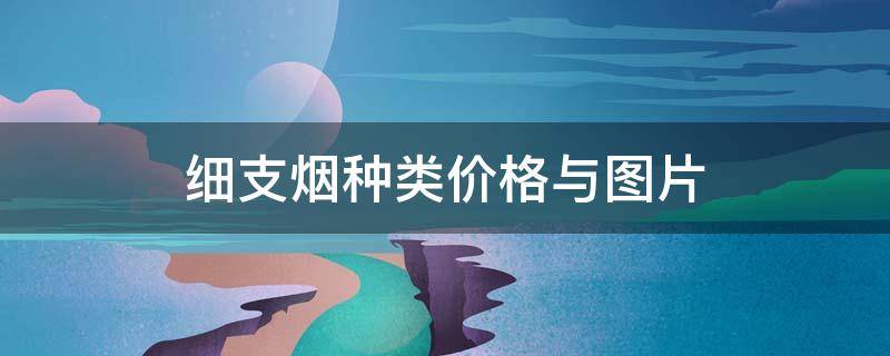 冬虫夏草烟细支价格_30以下细支烟大全及价格表_冬虫夏草烟细支 价格