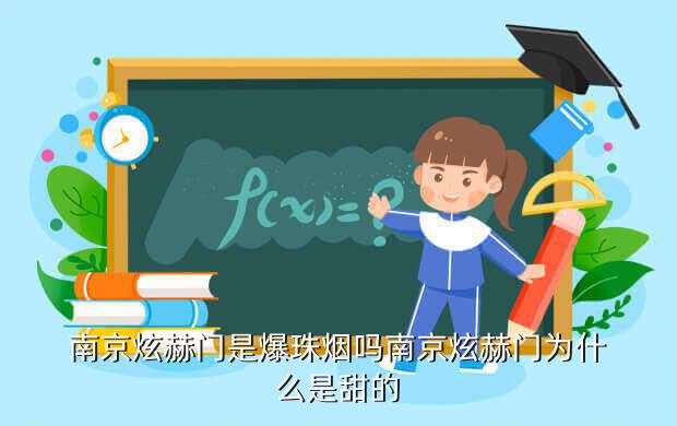 南京炫赫门是爆珠烟吗南京炫赫门为什么是甜的