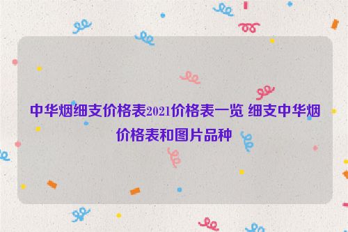 中华烟细支价格表2021价格表一览 细支中华烟价格表和图片品种