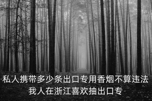 私人携带多少条出口专用香烟不算违法我人在浙江喜欢抽出口专