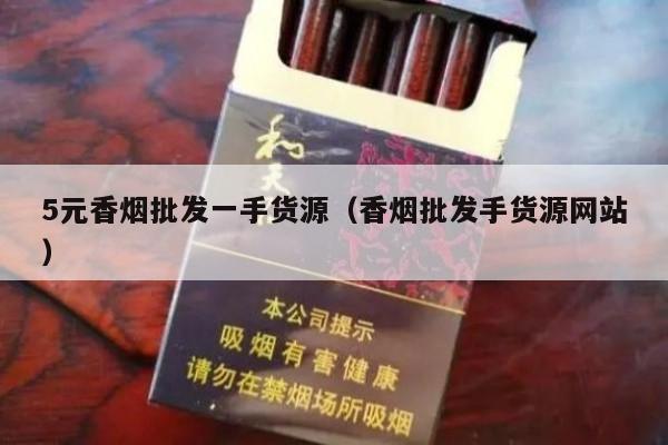 5元香烟批发一手货源（香烟批发手货源网站）-第5张图片-香烟批发平台