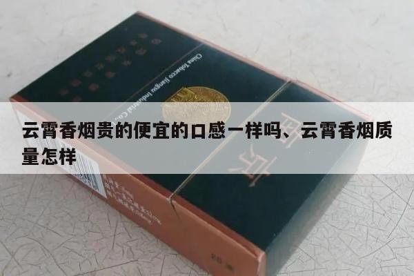 云霄香烟贵的便宜的口感一样吗、云霄香烟质量怎样-第4张图片-香烟批发平台