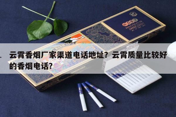 云霄香烟厂家渠道电话地址?云霄质量比较好的香烟电话?-第3张图片-香烟批发平台