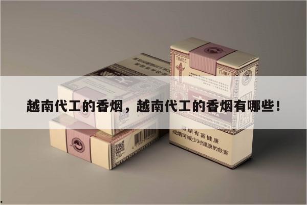 越南代工的香烟，越南代工的香烟有哪些！-第8张图片-香烟批发平台