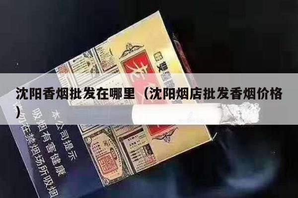 沈阳香烟批发在哪里（沈阳烟店批发香烟价格）-第2张图片-香烟批发平台