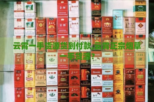 云霄香烟一手货源技巧_云霄香烟一手货源厂家直销批发_云霄一手货源烟